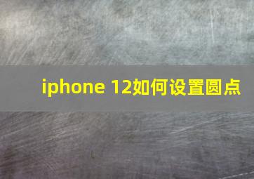 iphone 12如何设置圆点